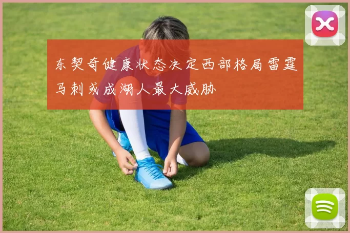 东契奇健康状态决定西部格局雷霆马刺或成湖人最大威胁