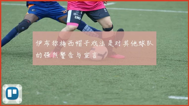 伊布称梅西帽子戏法是对其他球队的强烈警告与宣言