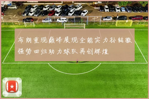 布朗重现巅峰展现全能实力孙铭徽强势回归助力球队再创辉煌