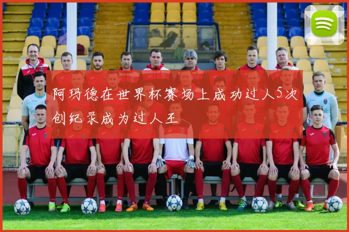 阿玛德在世界杯赛场上成功过人5次创纪录成为过人王