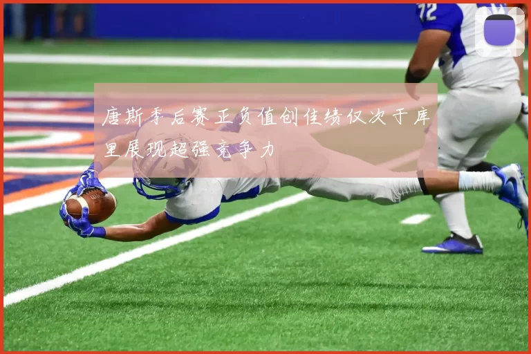 唐斯季后赛正负值创佳绩仅次于库里展现超强竞争力