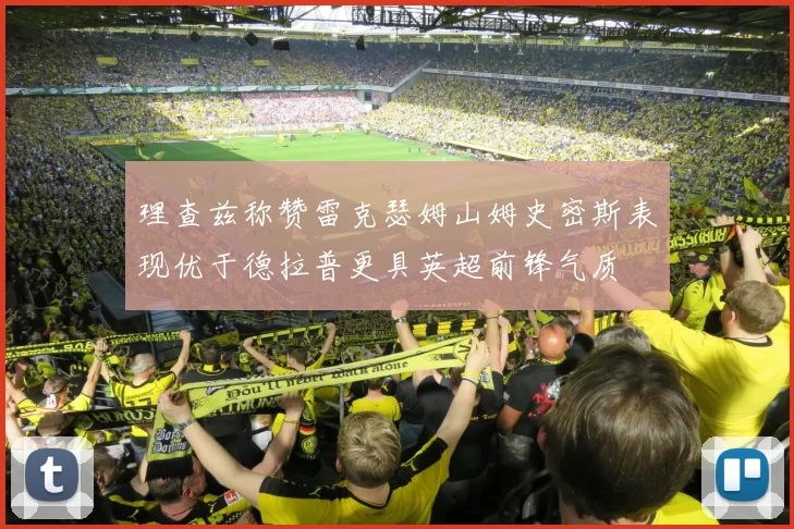 理查兹称赞雷克瑟姆山姆史密斯表现优于德拉普更具英超前锋气质