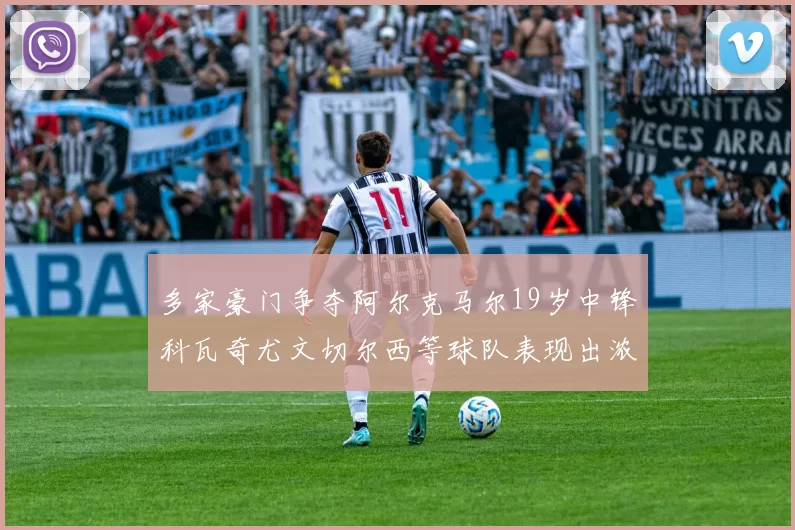 多家豪门争夺阿尔克马尔19岁中锋科瓦奇尤文切尔西等球队表现出浓厚兴趣